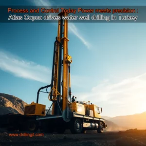Read more about the article Process and Control Today  Power meets precision : Atlas Copco drives water well drilling in Turkey