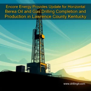 Read more about the article Encore Energy Provides Update for Horizontal Berea Oil and Gas Drilling  Completion  and Production in Lawrence County  Kentucky